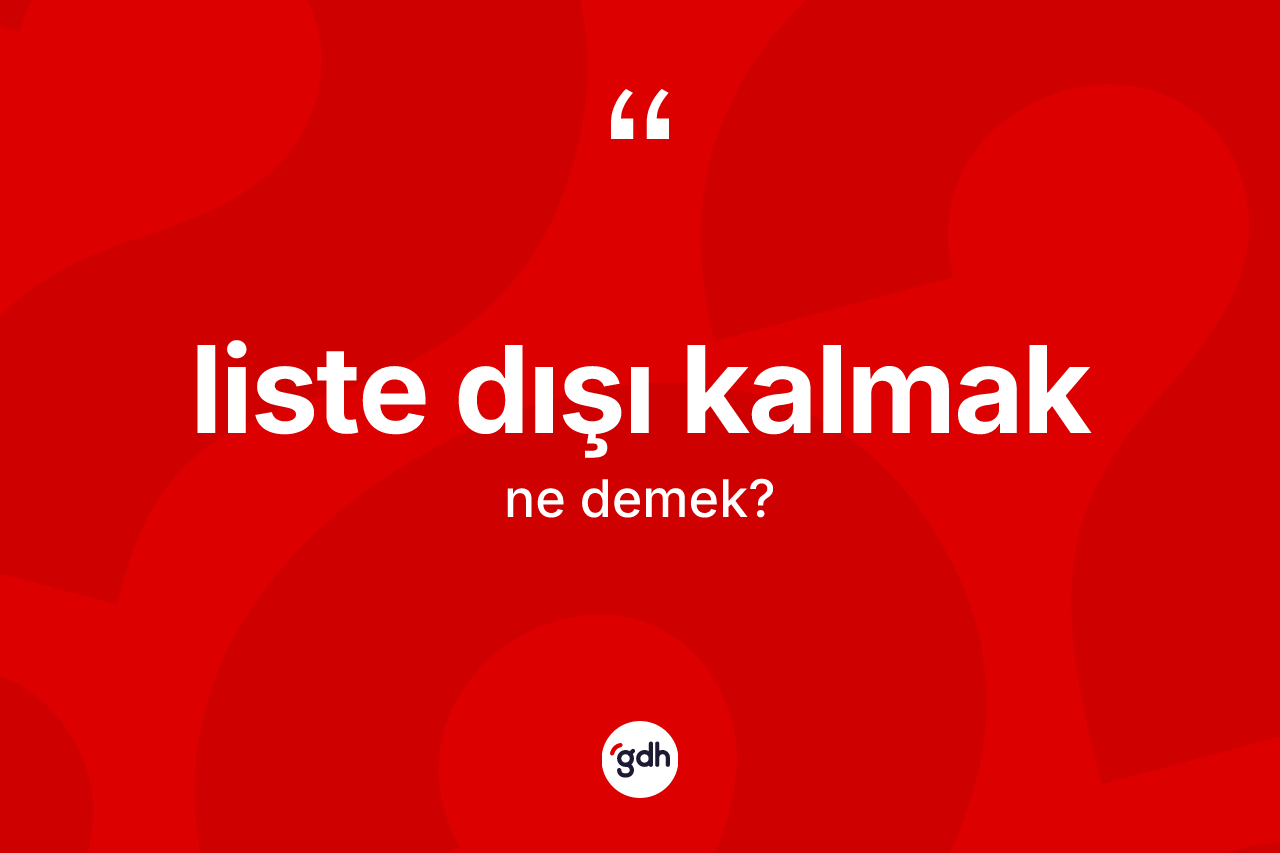 Liste dışı kalmak ne anlama gelir? Liste dışı kalmak sözü hangi durumlarda kullanılır?