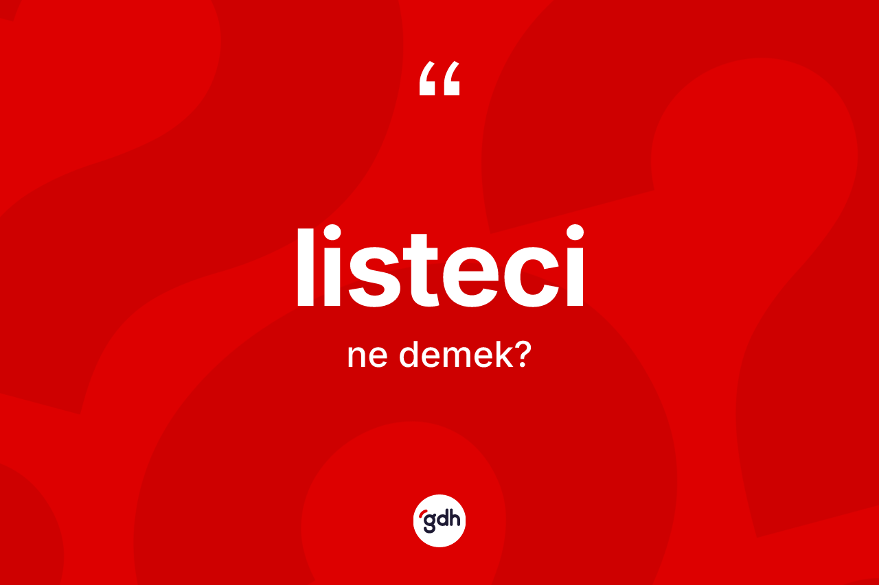 Listeci ne anlama gelir? Listeci kelimesinin TDK'ya göre açıklaması nedir?