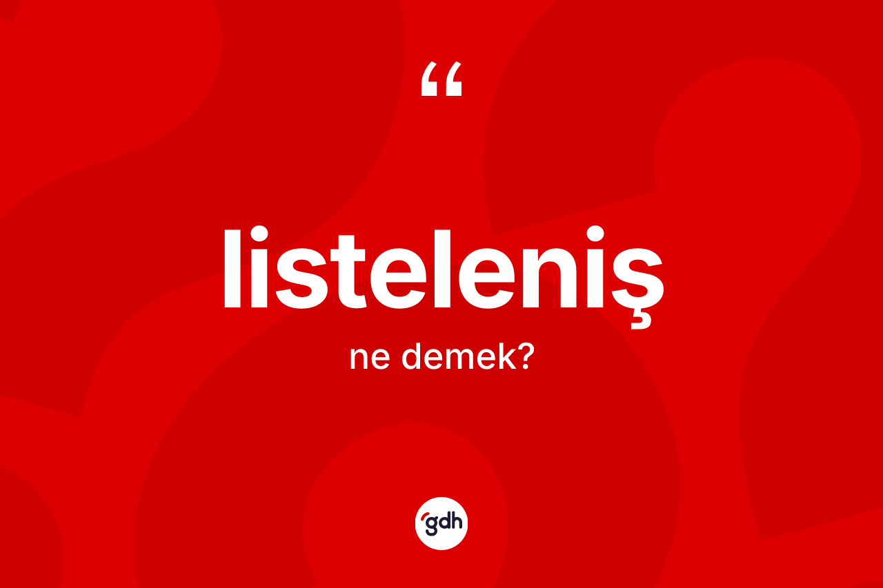 Listeleniş kelimesinin anlamı nedir? Listelenişin kısaca tanımı nedir?