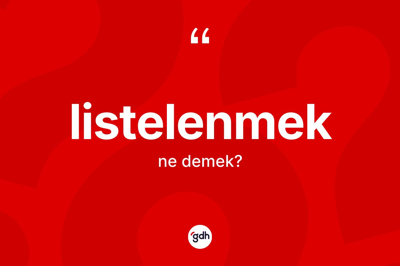 Listelenmek kelimesinin anlamı nedir? Listelenmeğin kısaca tanımı nedir?