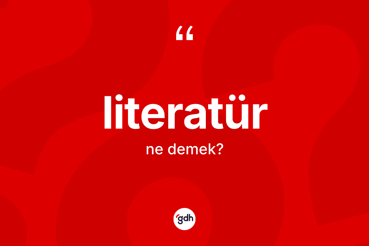 Literatür kelimesinin sözlükteki tanımı nedir? Literatürün TDK'ya göre anlamı nedir?