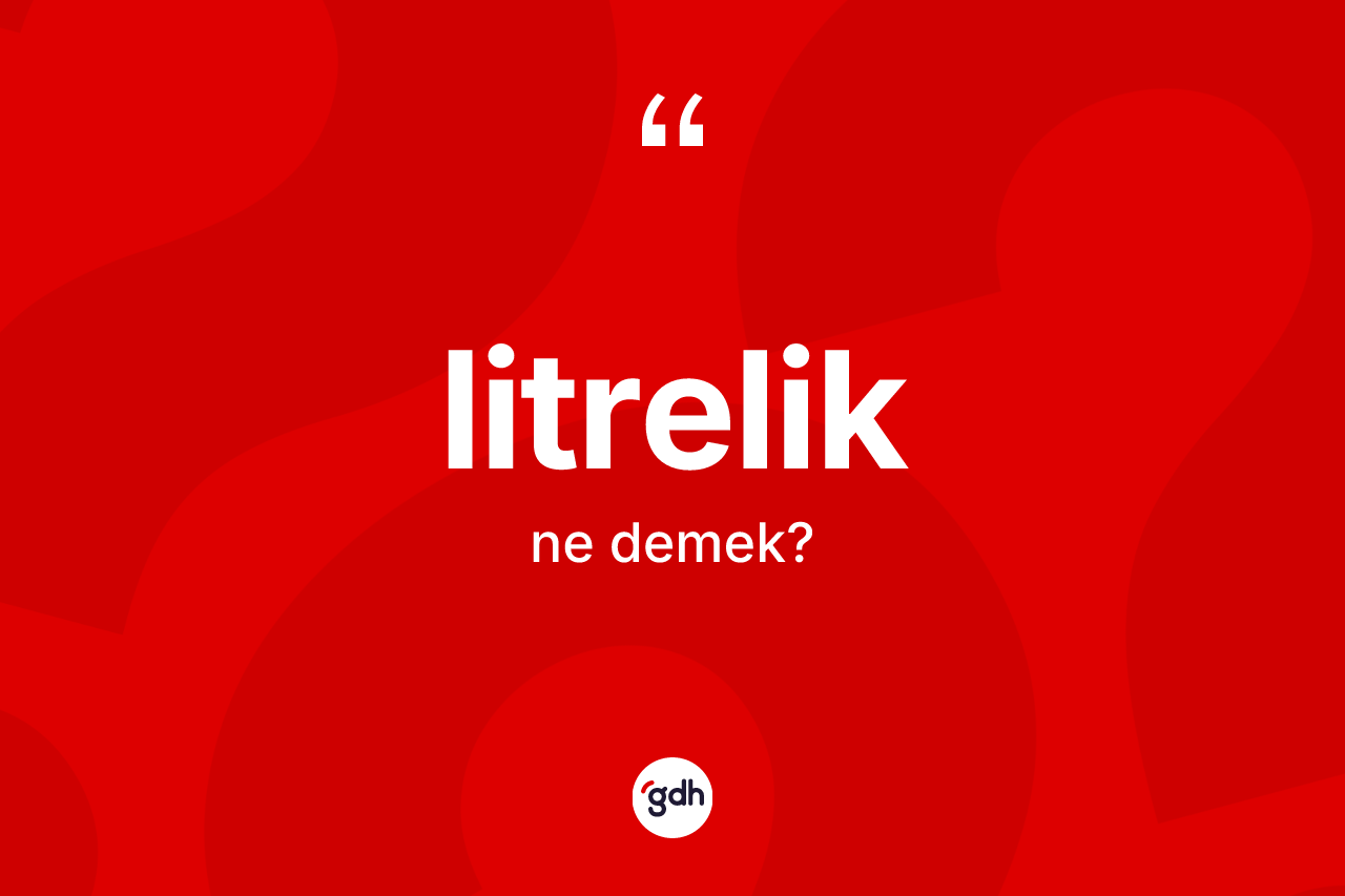 Litrelik kelimesinin sözlükteki tanımı nedir? Litreliğin sözlükteki anlamı nedir?