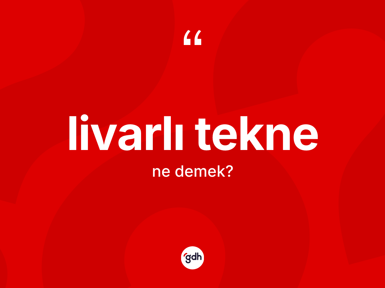 Livarlı tekne kelimesinin anlamı nedir? Livarlı teknenin halk arasındaki kullanımı nasıldır?