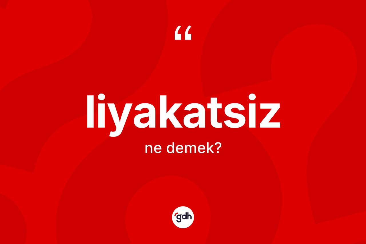 Liyakatsiz kelimesinin anlamı nedir? Liyakatsiz kelimesinin özellikleri nelerdir?