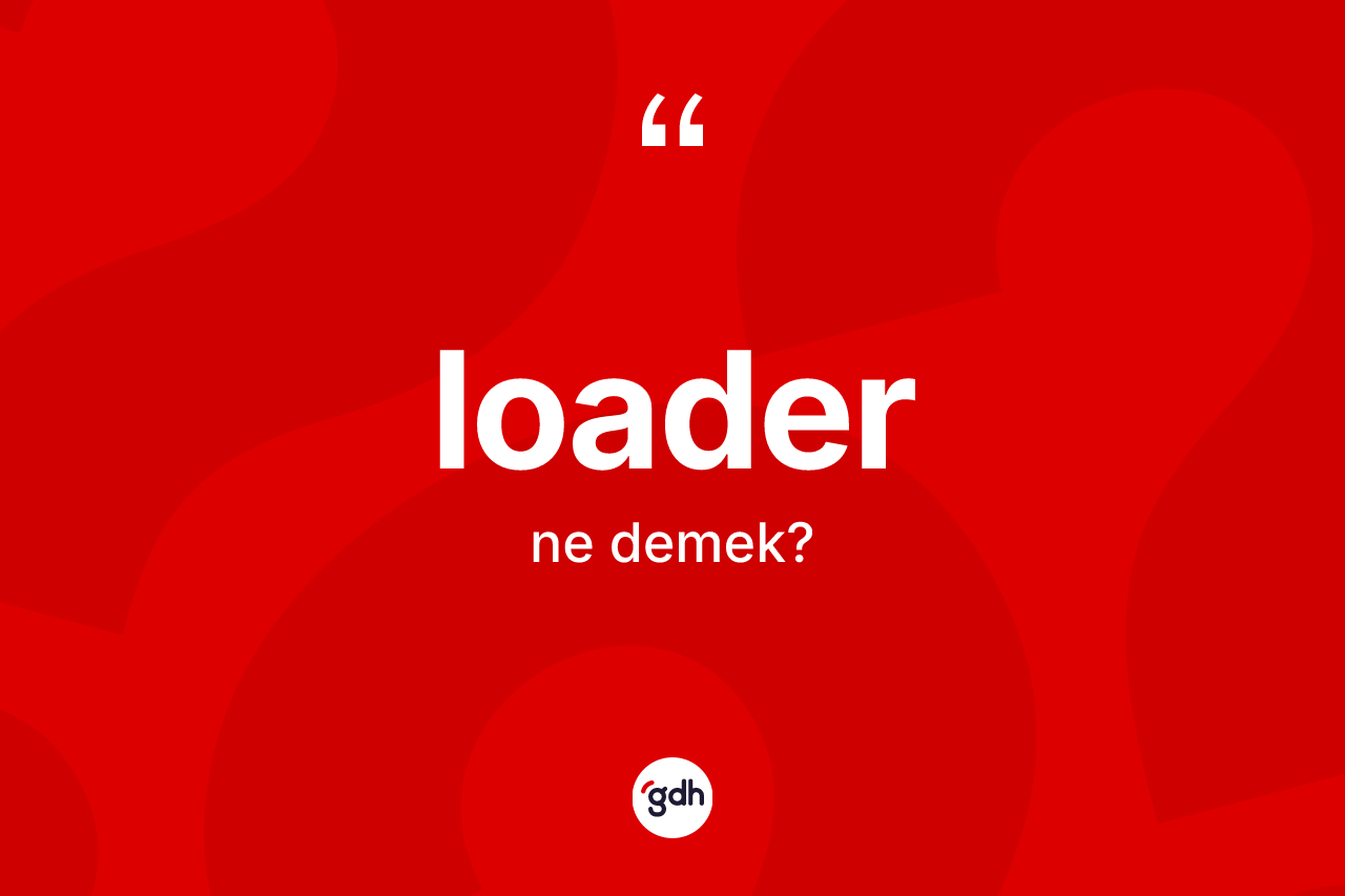 Loader kelimesinin sözlükteki tanımı nedir? Loaderin sözlükteki anlamı nedir?