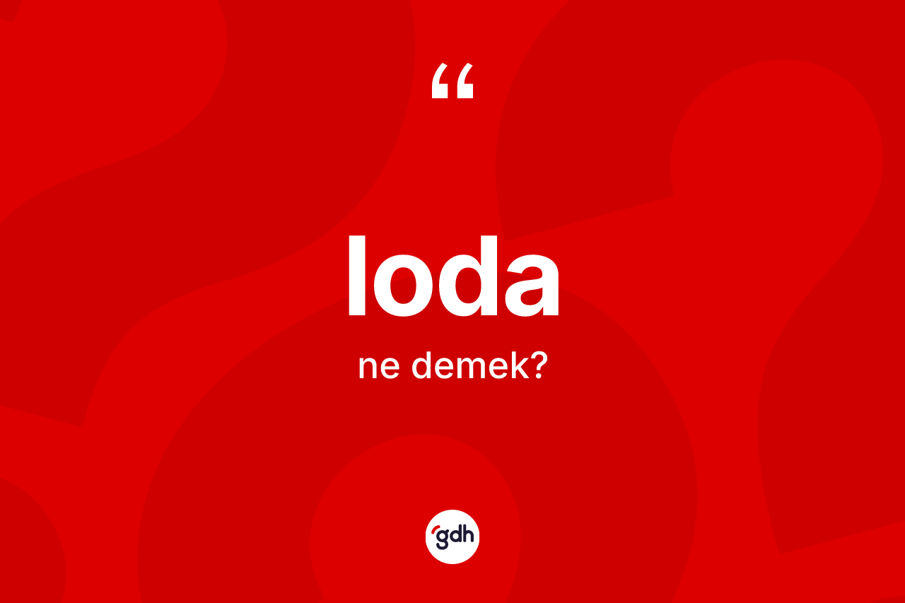 Loda kelimesinin anlamı nedir? Lodanın sözlükteki anlamı nedir?