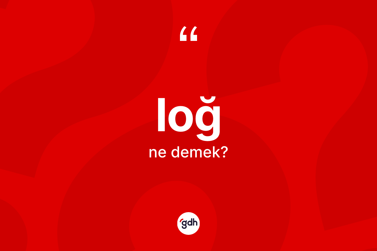 Loğ kelimesi nedir? Loğun TDK'ya göre anlamı nedir?