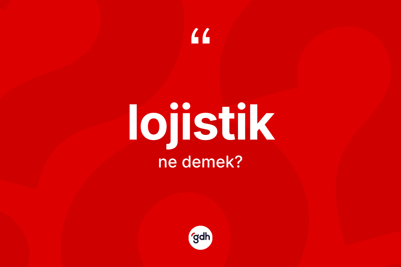 Lojistik kelimesinin anlamı nedir? Lojistik kelimesinin TDK anlamı nedir?