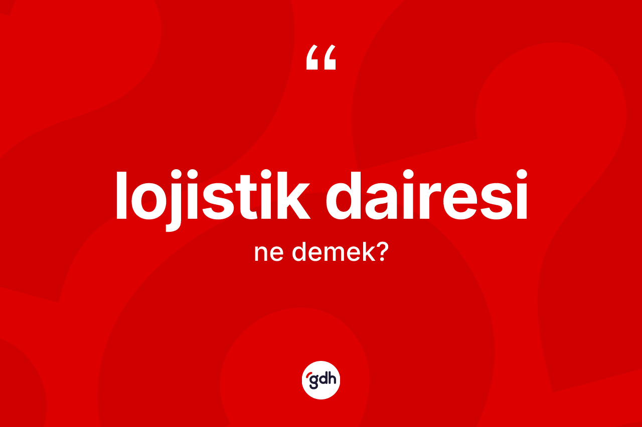 Lojistik dairesi kelimesi ne demek? Lojistik dairesi kelimesinin TDK anlamı nedir?