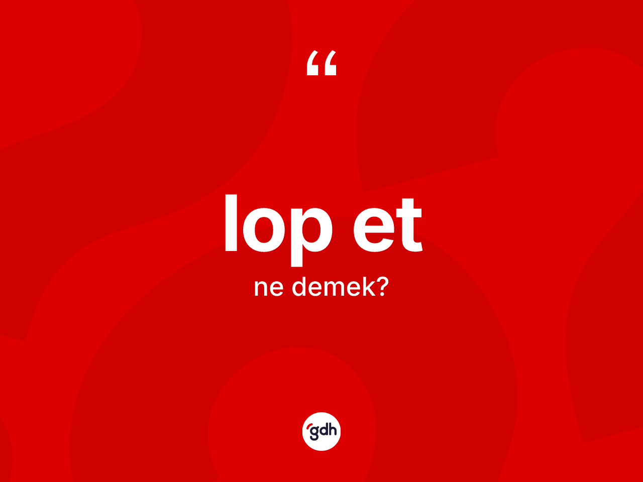 Lop et kelimesinin sözlükteki tanımı nedir? Lop etin sözlükteki anlamı nedir?