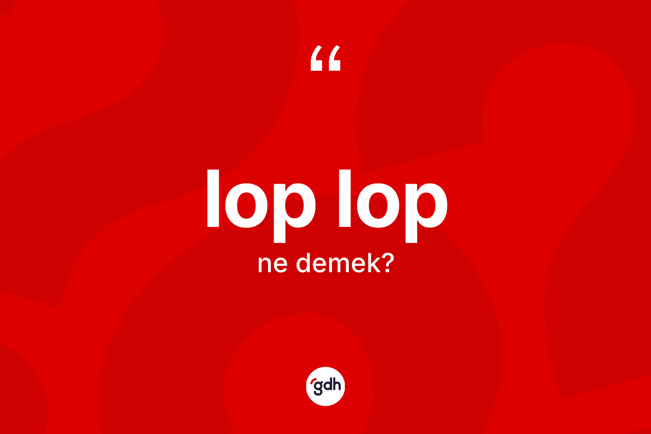 Lop lop nedir? Lop lop kelimesinin TDK'ya göre açıklaması nedir?