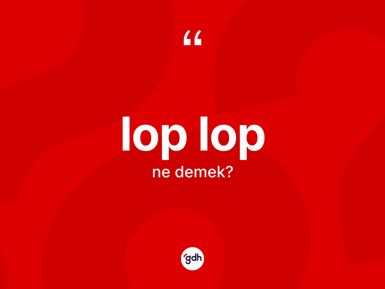Lop lop nedir? Lop lop kelimesinin TDK'ya göre açıklaması nedir?
