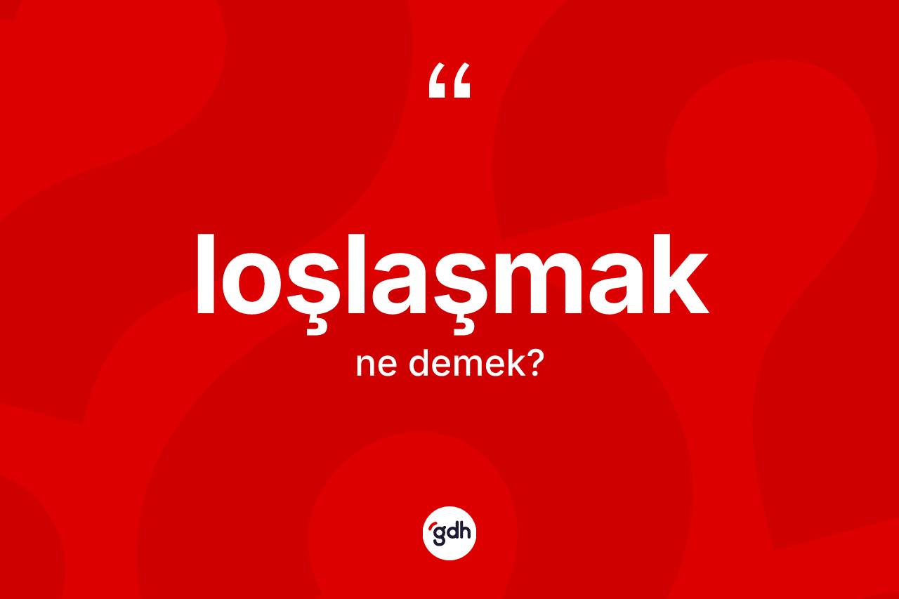 Loşlaşmak kelimesi ne anlama gelir? Loşlaşmağın TDK'ya göre anlamı nedir?