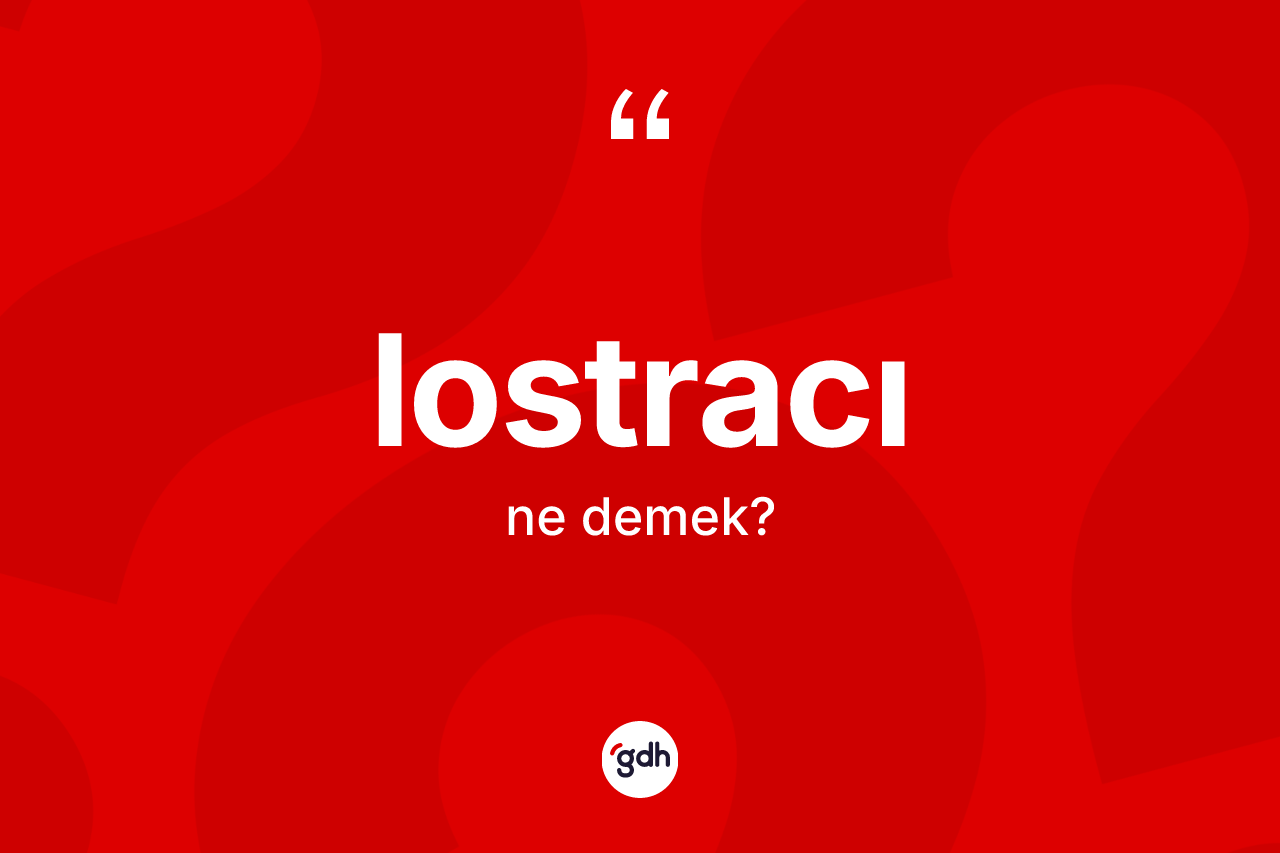Lostracı kelimesinin tanımı nedir? Lostracı kelimesinin TDK'ya göre açıklaması nedir?