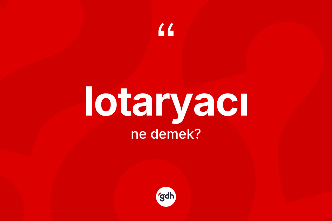 Lotaryacı kelimesi ne anlama gelir? Lotaryacının sözlükteki anlamı nedir?