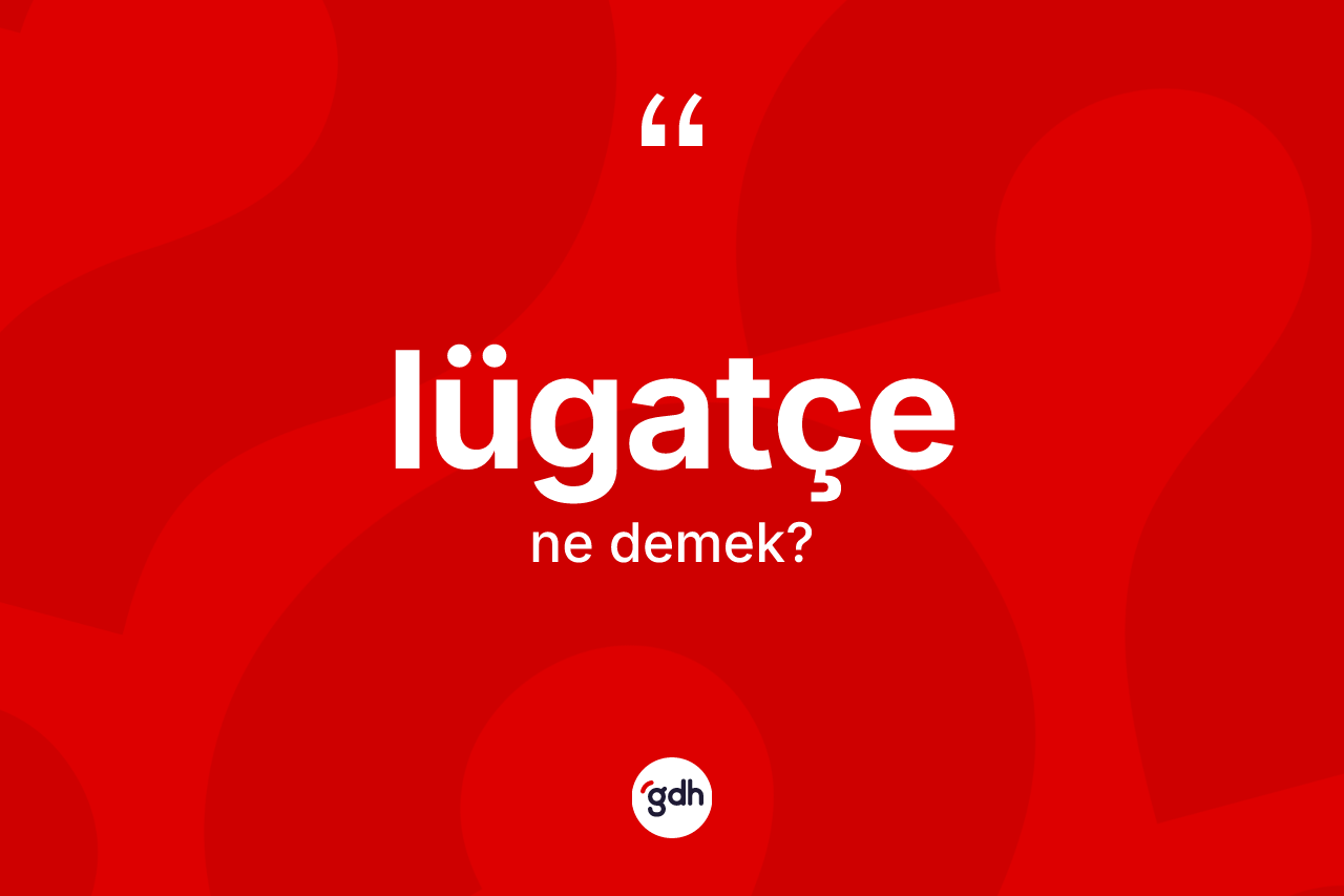 Lügatçe kelimesinin sözlükteki tanımı nedir? Lügatçenin TDK'ya göre anlamı nedir?