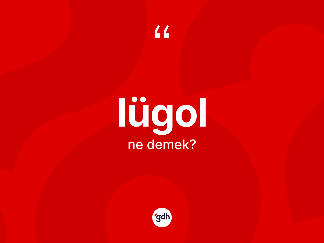 Lügol kelimesi nedir? Lügolun halk arasındaki kullanımı nasıldır?