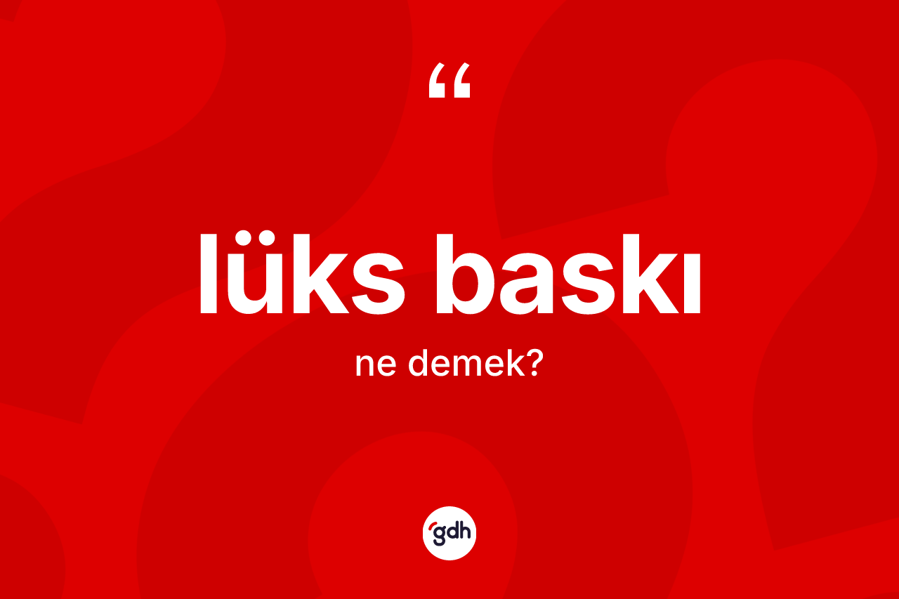 Lüks baskı ne demek? Lüks baskı kelimesinin özellikleri nelerdir?