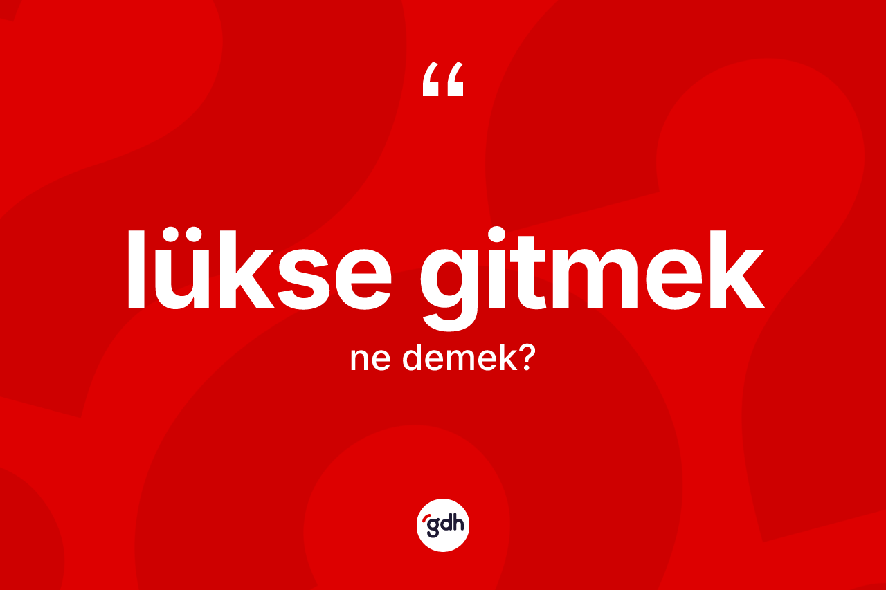 Lükse gitmek ifadesinin sözlükteki anlamı nedir? Lükse gitmek sözü hangi durumlarda kullanılır?