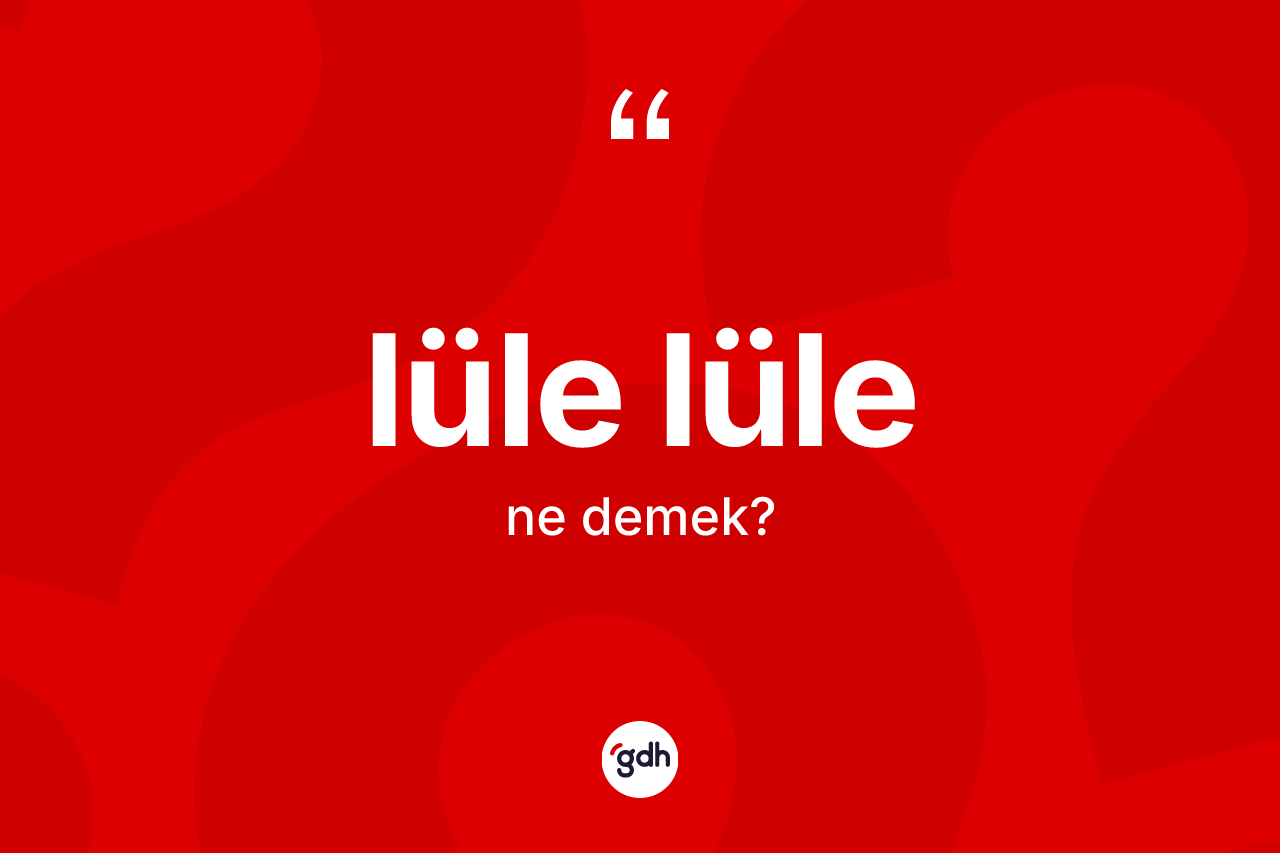 Lüle lüle kelimesi ne anlama gelir? Lüle lüle kelimesinin TDK'ya göre açıklaması nedir?