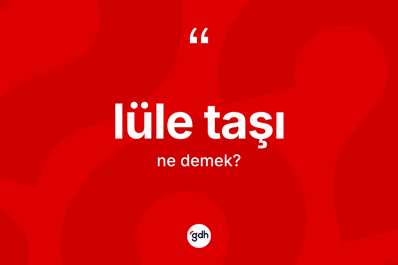 Lüle taşı kelimesi nedir? Lüle taşının halk arasındaki kullanımı nasıldır?