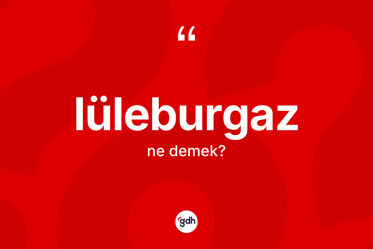 Lüleburgaz kelimesinin tanımı nedir? Lüleburgaz'ın kısaca tanımı nedir?
