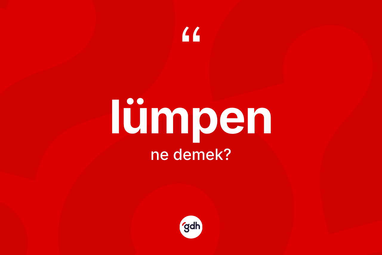 Lümpen kelimesinin sözlükteki tanımı nedir? Lümpenin halk arasındaki kullanımı nasıldır?