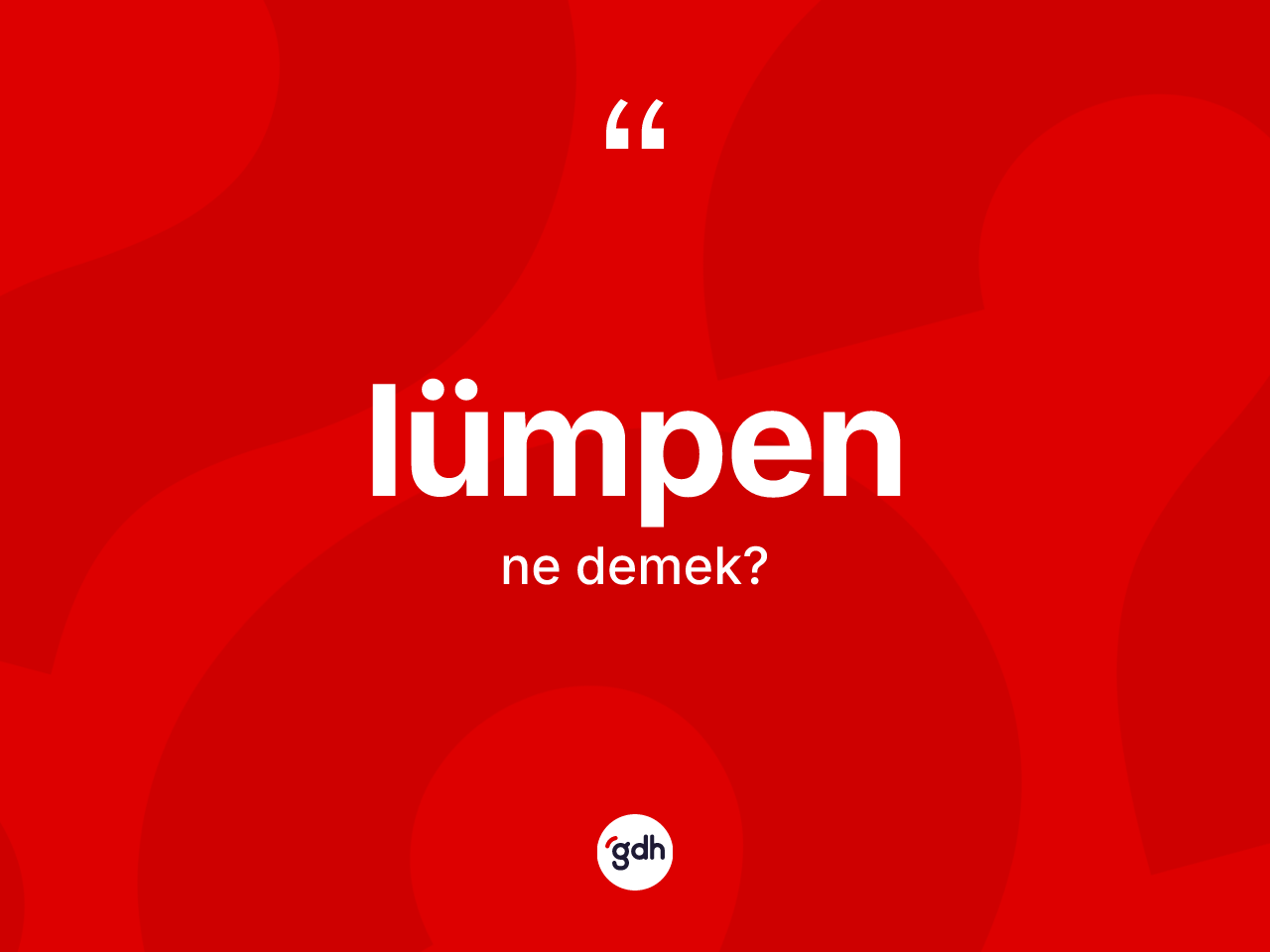 Lümpen kelimesinin sözlükteki tanımı nedir? Lümpenin halk arasındaki kullanımı nasıldır?