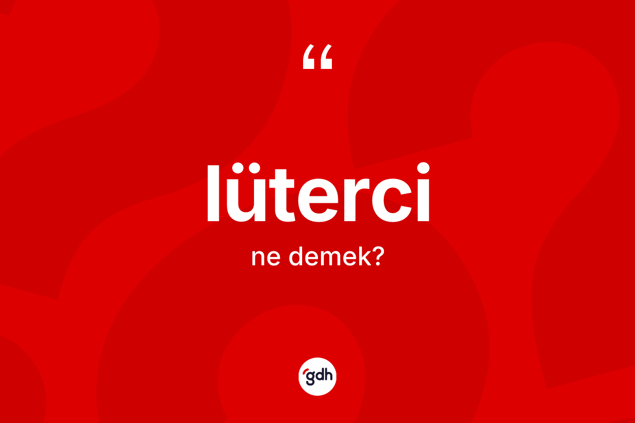 Lüterci nedir? Lüterci kelimesinin TDK anlamı nedir?