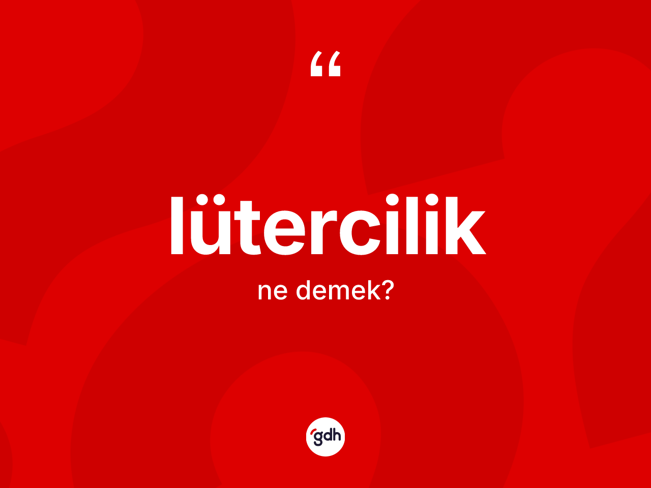 Lütercilik ne demek? Lütercilik'in TDK'ya göre anlamı nedir?
