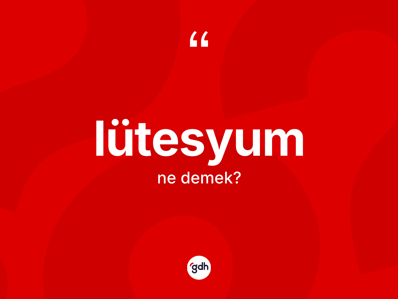 Lütesyum kelimesinin anlamı nedir? Lütesyum kelimesinin özellikleri nelerdir?