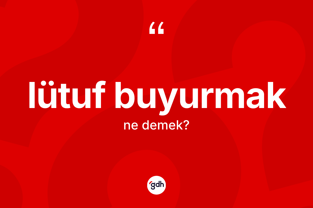 Lütuf buyurmak ifadesinin sözlükteki anlamı nedir? Lütuf buyurmak ifadesinin TDK'ya göre açıklaması nedir?