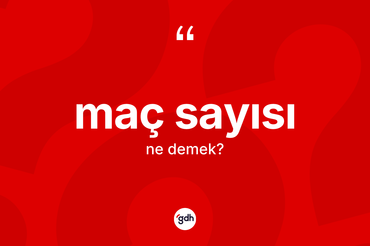 Maç sayısı  kelimesi ne demek? Maç sayısı  kelimesinin kaç farklı anlamı var?