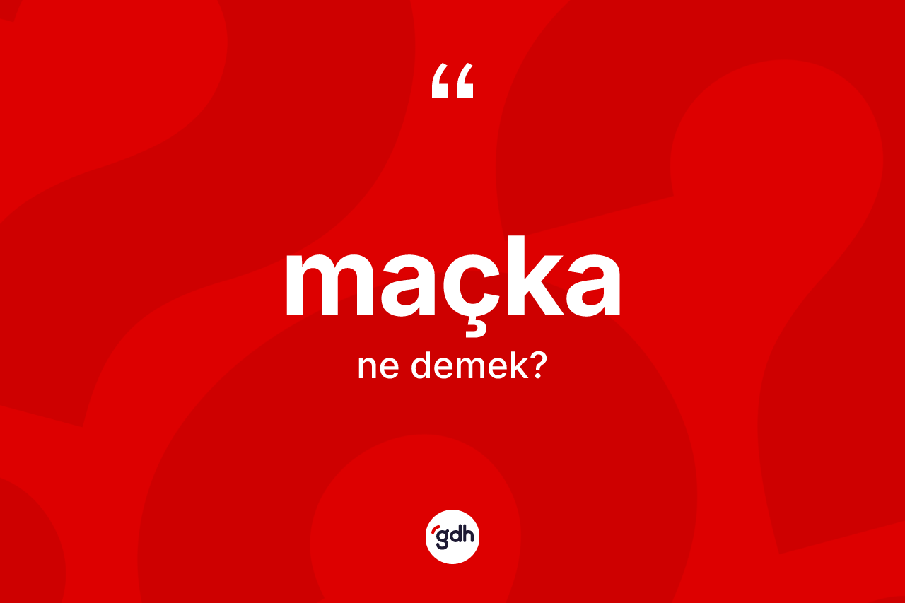 Maçka kelimesi ne demek? Maçka kelimesinin TDK anlamı nedir?