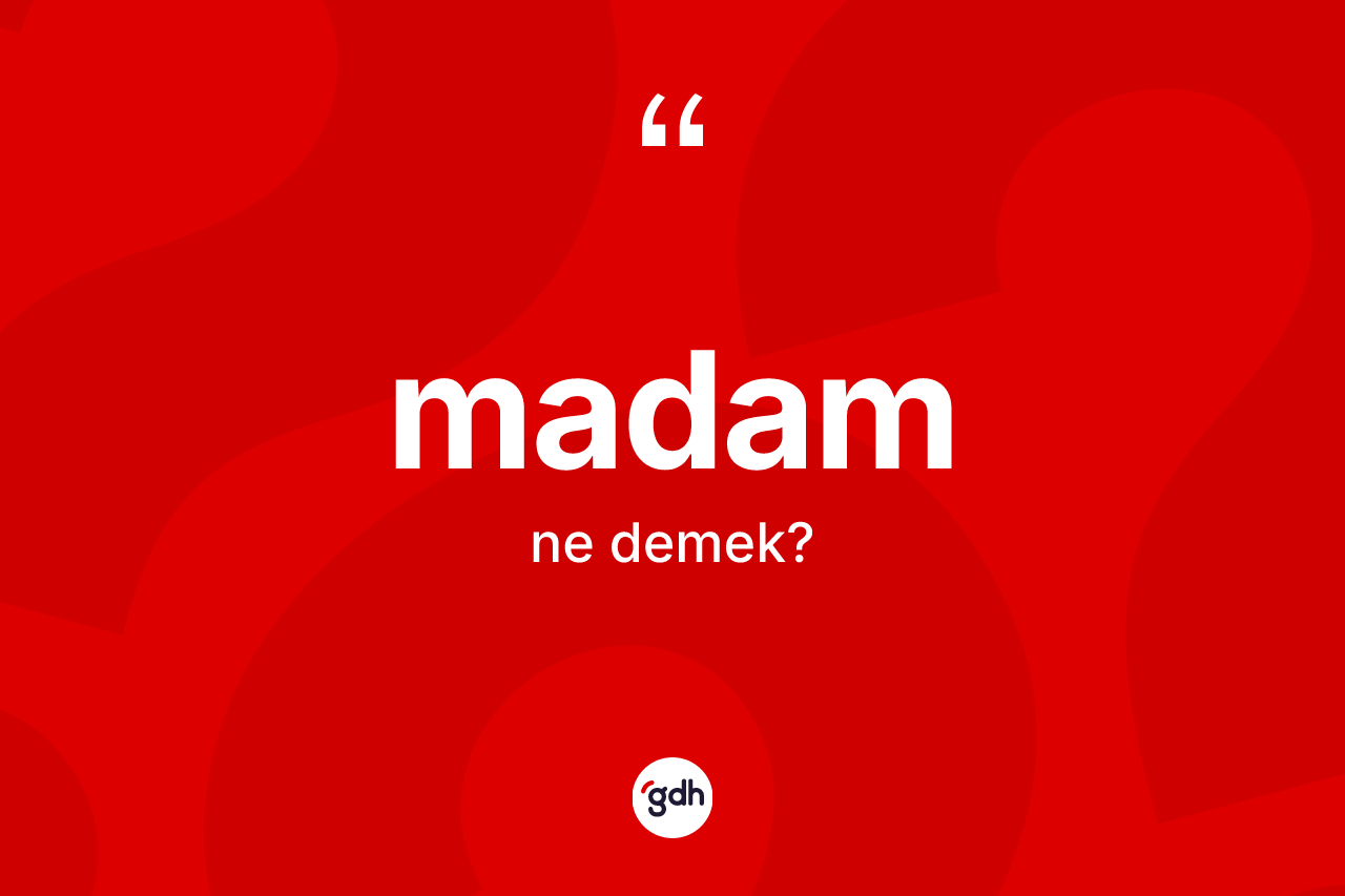 Madam kelimesi nedir? Madamın TDK'ya göre anlamı nedir?