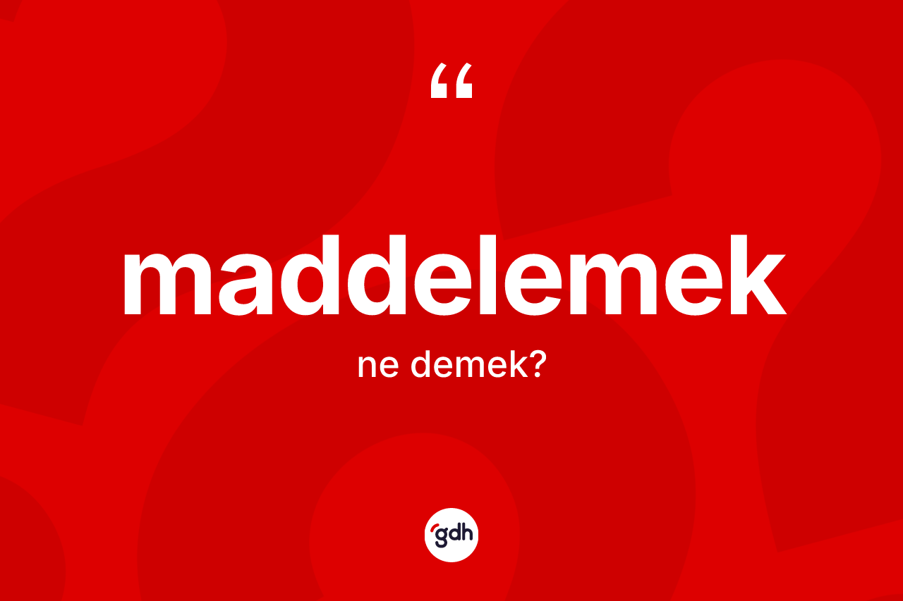 Maddelemek nedir? Maddelemek kelimesinin TDK'ya göre açıklaması nedir?