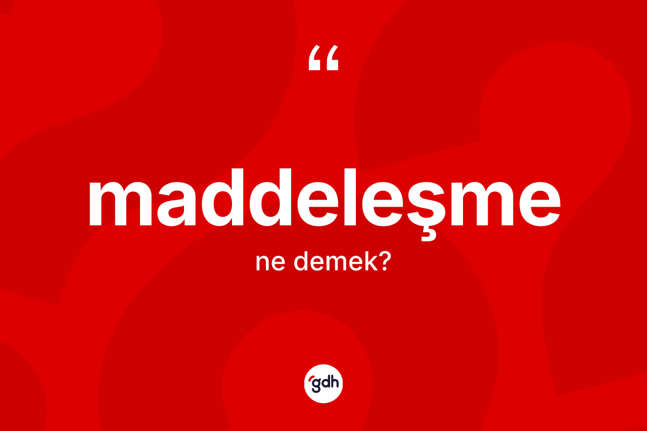 Maddeleşme kelimesinin anlamı nedir? Maddeleşmenin TDK'ya göre anlamı nedir?