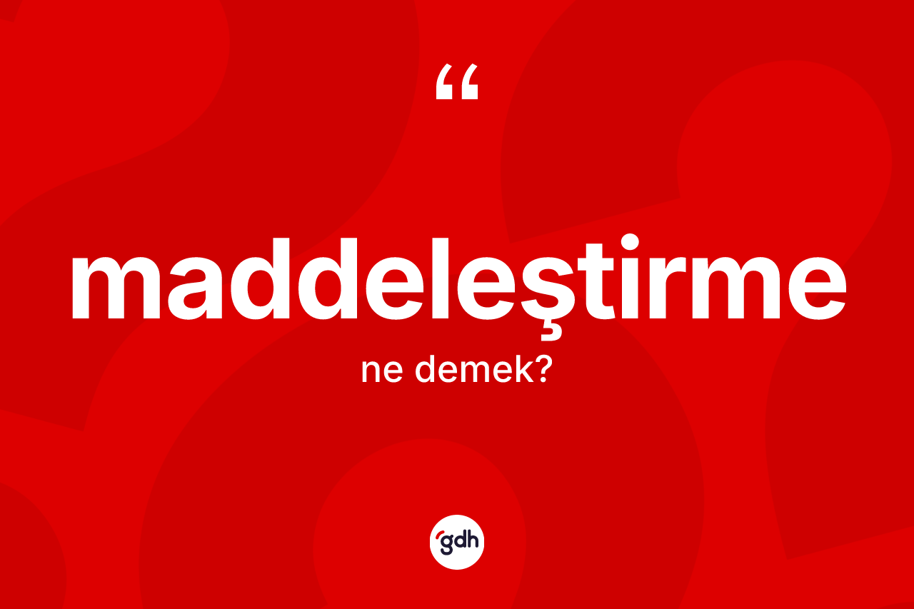 Maddeleştirme kelimesi ne anlama gelir? Maddeleştirme kelimesinin TDK'ya göre açıklaması nedir?