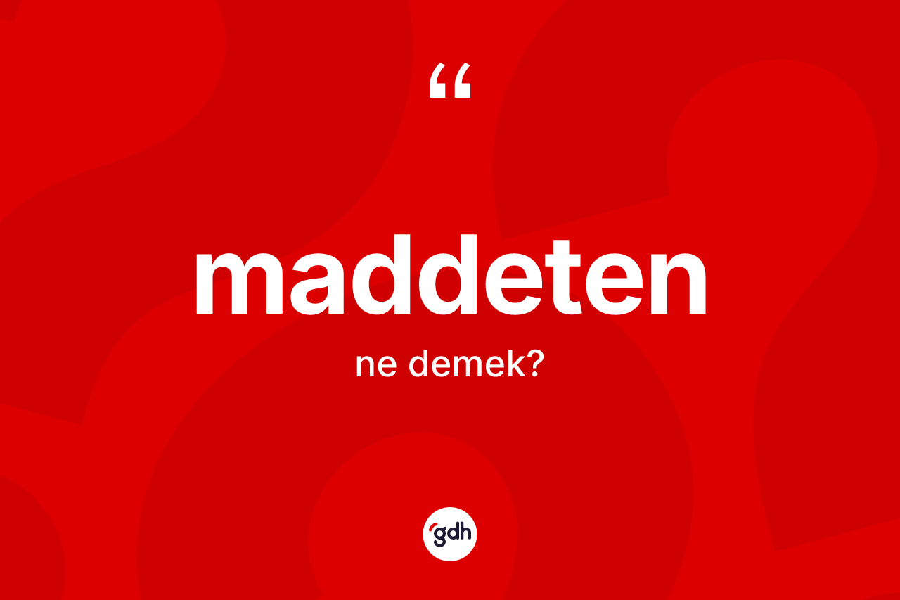 Maddeten kelimesi ne anlama gelir? Maddetenin sözlükteki anlamı nedir?