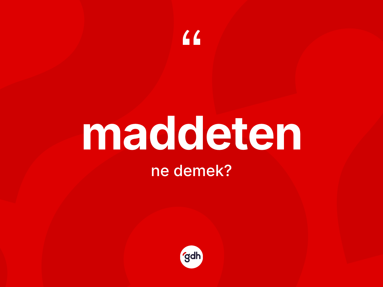 Maddeten kelimesi ne anlama gelir? Maddetenin sözlükteki anlamı nedir?