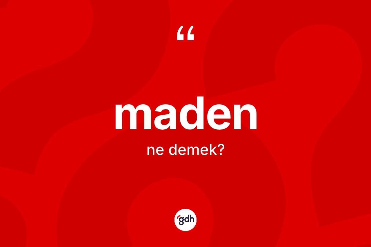 Maden kelimesinin sözlükteki tanımı nedir? Maden kelimesinin TDK anlamı nedir?