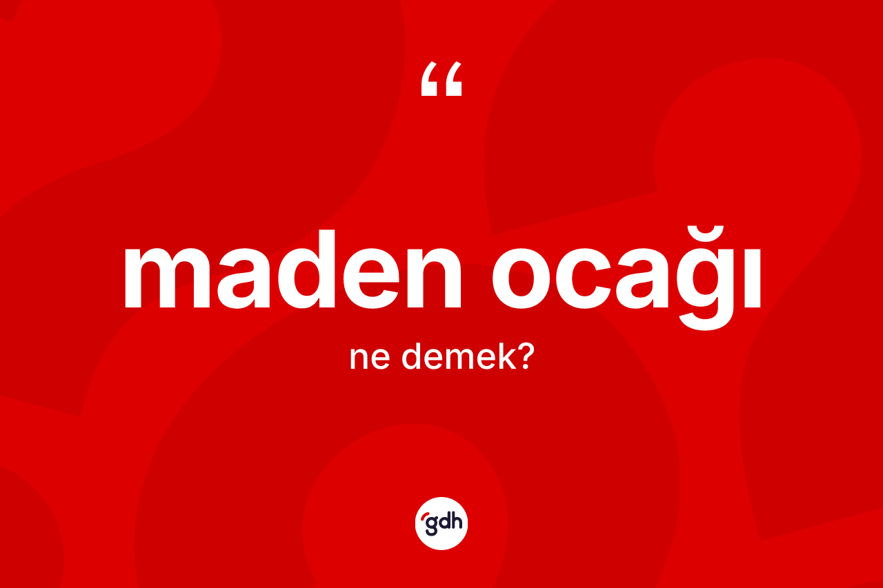 Maden ocağı kelimesi ne anlama gelir? Maden ocağının TDK'ya göre anlamı nedir?