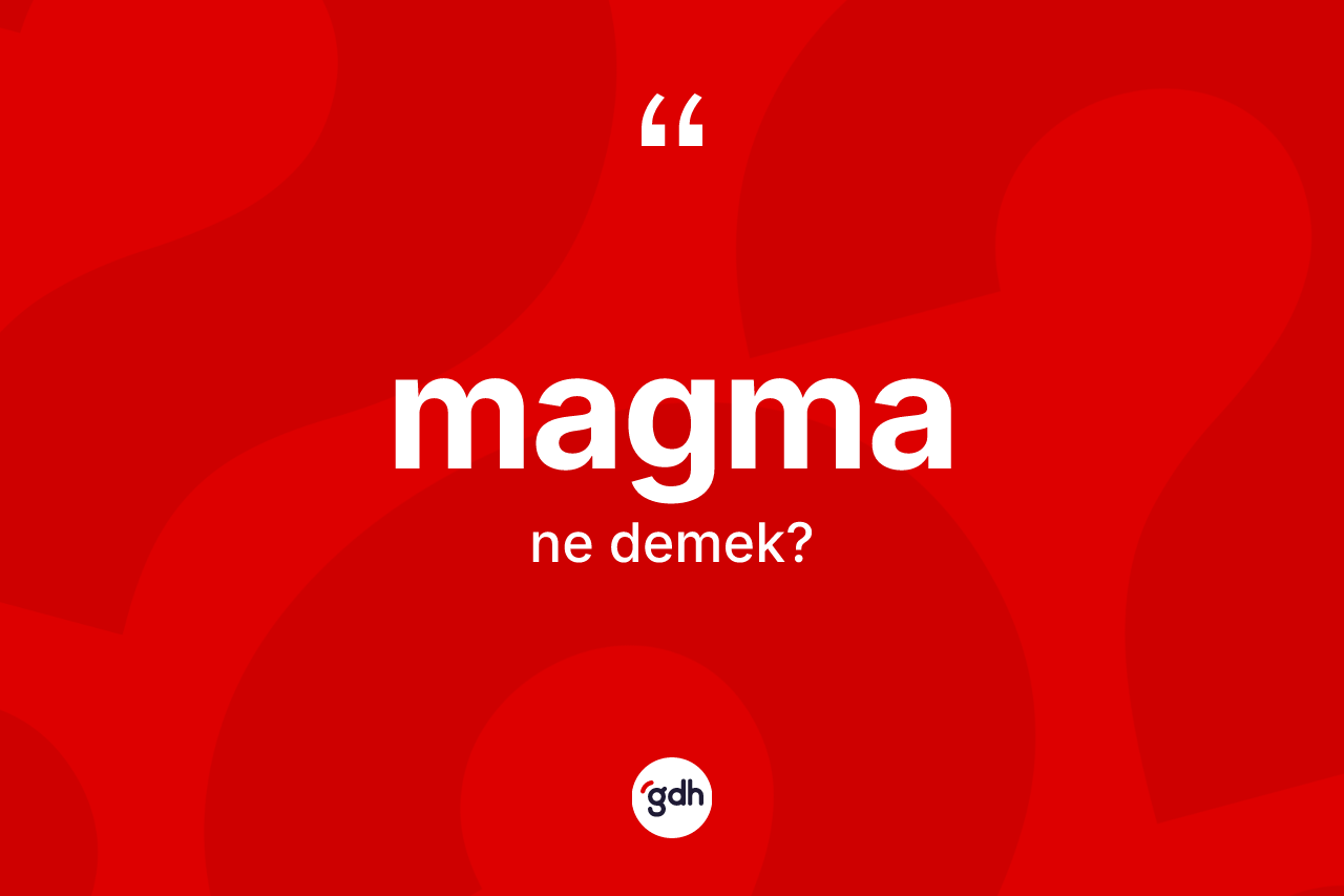 Magma ne anlama gelir? Magmanın sözlükteki anlamı nedir?