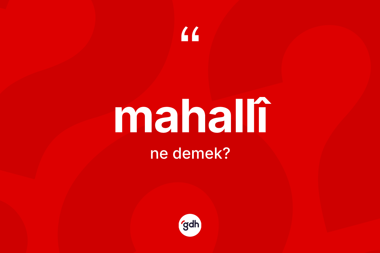 Mahallî nedir? Mahallî kelimesinin TDK anlamı nedir?