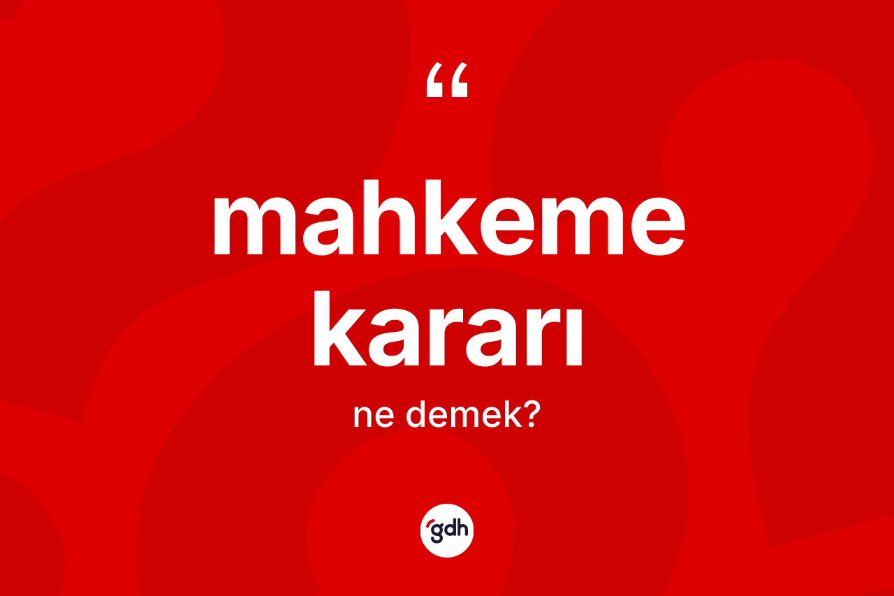 Mahkeme kararı kelimesi nedir? Mahkeme kararının TDK'ya göre anlamı nedir?