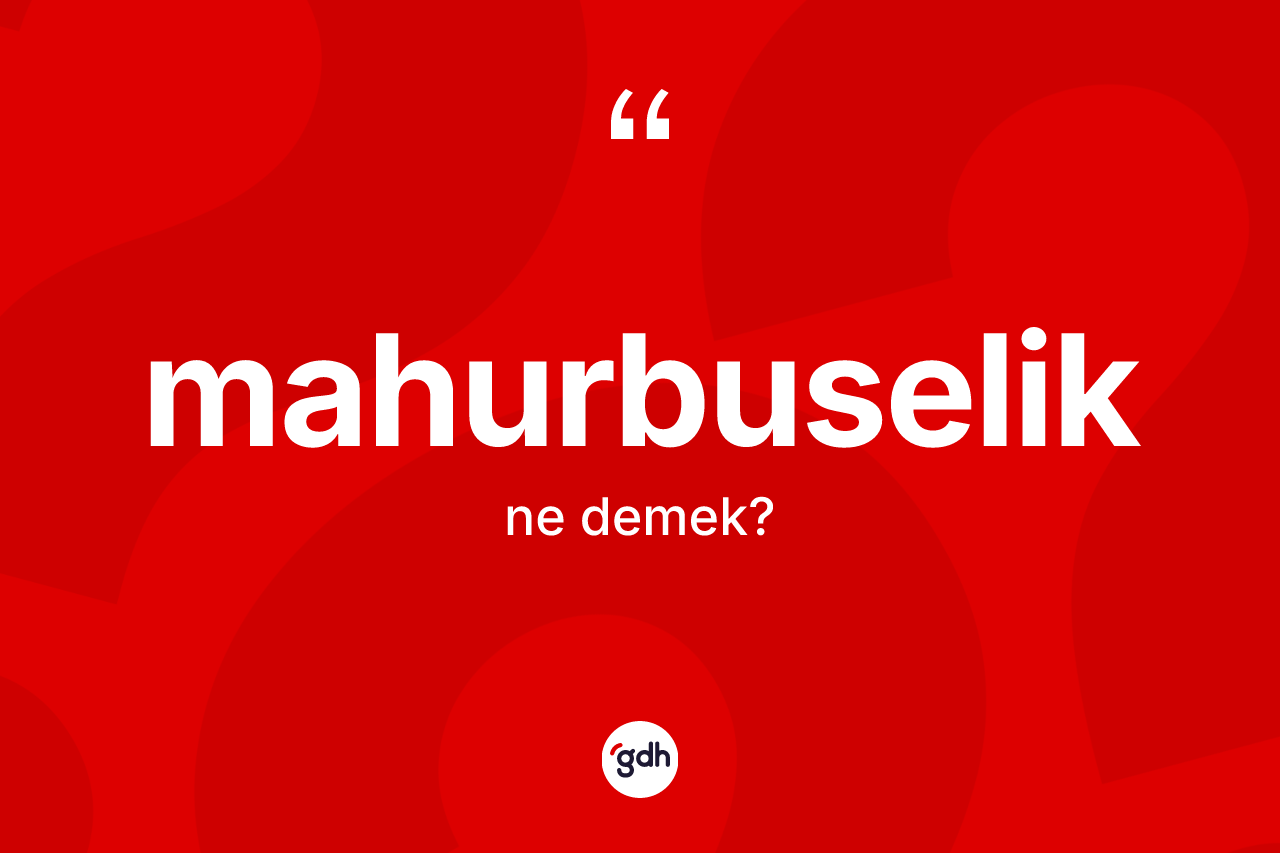 Mahurbuselik kelimesi ne anlama gelir? Mahurbuselik kelimesinin özellikleri nelerdir?