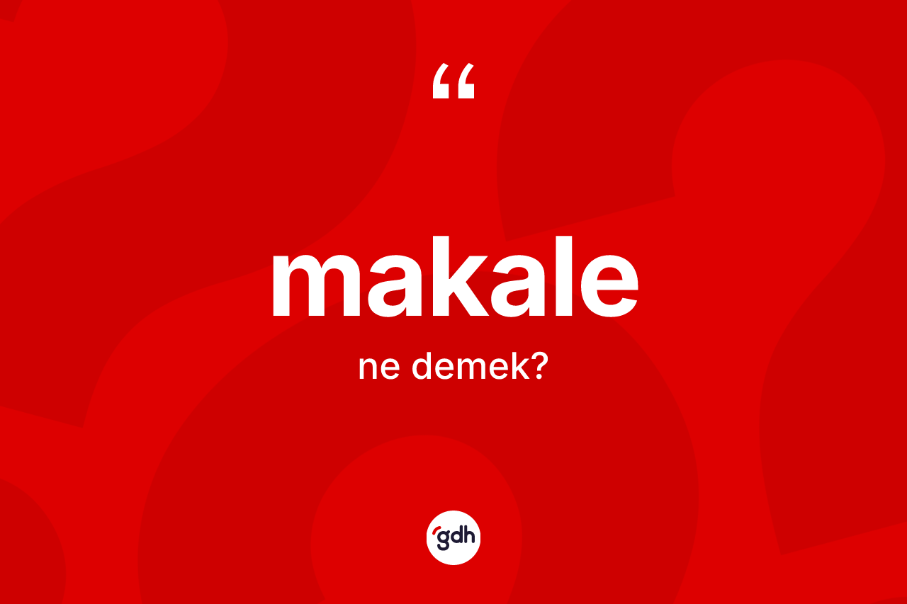 Makale kelimesinin tanımı nedir? Makalenin TDK'ya göre anlamı nedir?