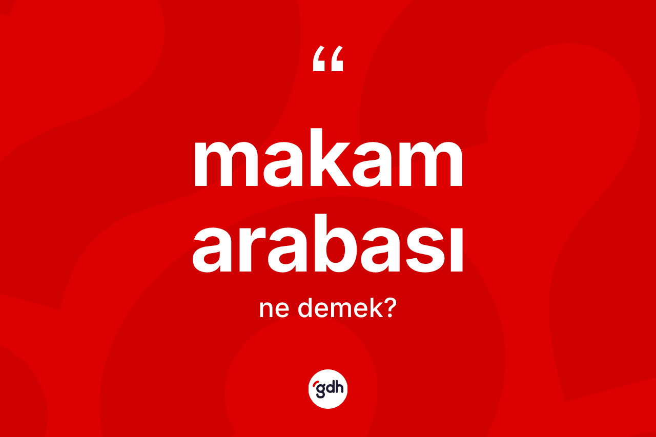 Makam arabası kelimesinin anlamı nedir? Makam arabasının TDK'ya göre anlamı nedir?