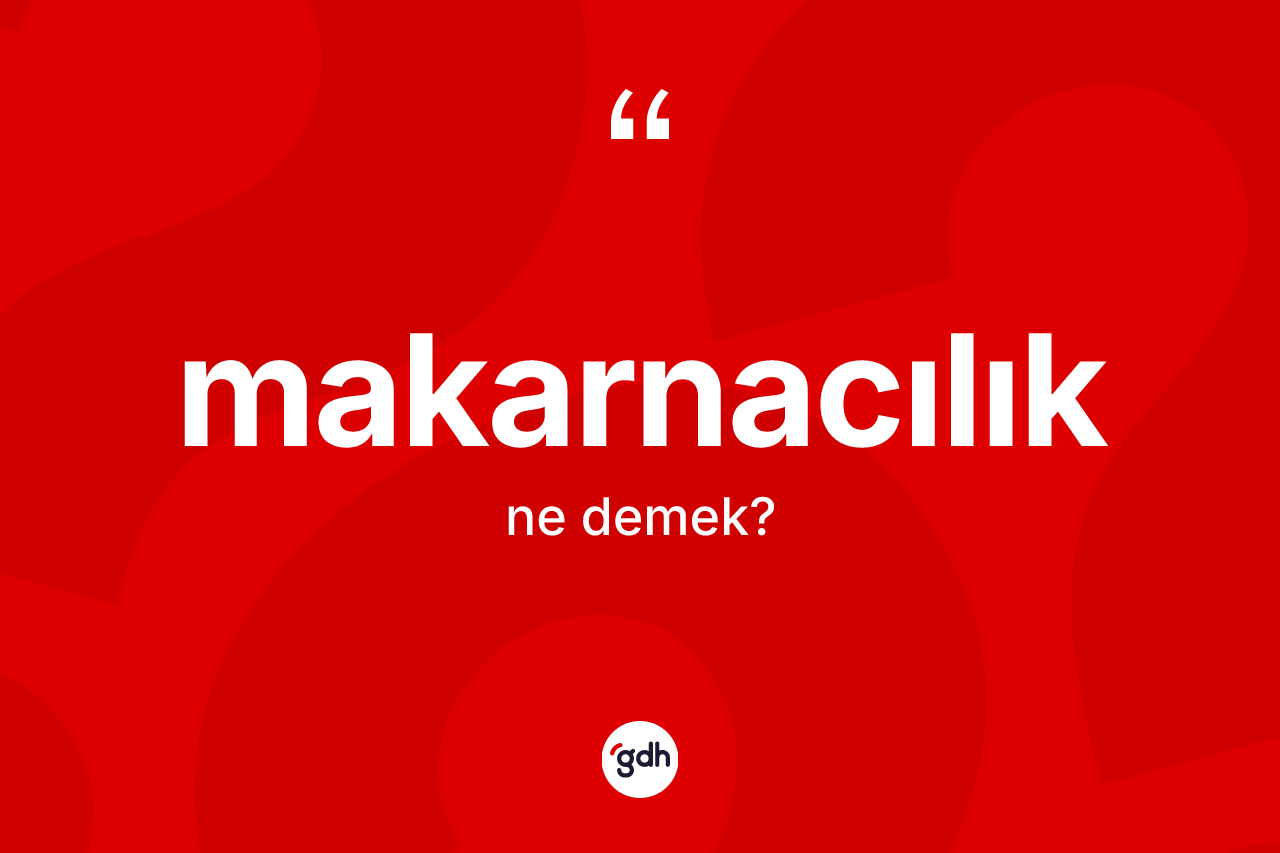 Makarnacılık kelimesinin sözlükteki tanımı nedir? Makarnacılığın TDK'ya göre anlamı nedir?