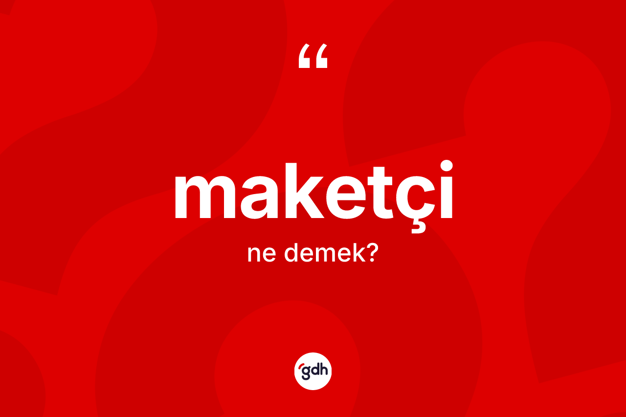 Maketçi kelimesi ne demek? Maketçi kelimesinin özellikleri nelerdir?